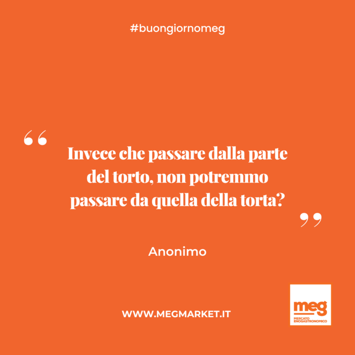 &quot;Invece che passare dalla parte del torto, non potremmo passare da quella della torta?&quot;